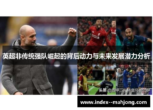 英超非传统强队崛起的背后动力与未来发展潜力分析
