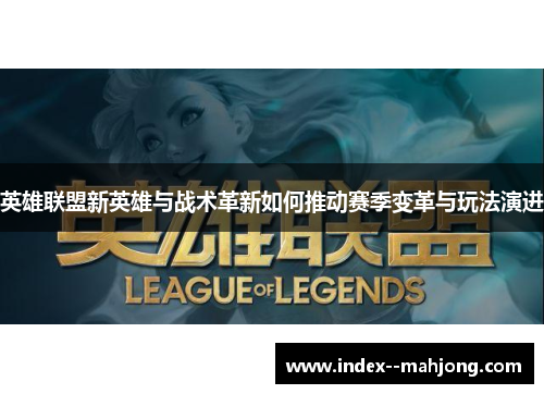 英雄联盟新英雄与战术革新如何推动赛季变革与玩法演进