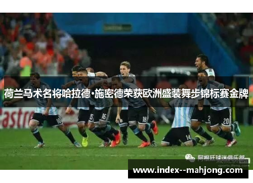 荷兰马术名将哈拉德·施密德荣获欧洲盛装舞步锦标赛金牌