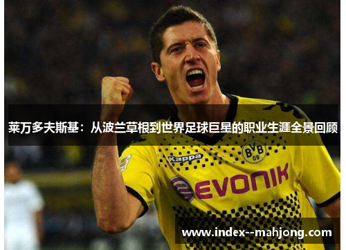 莱万多夫斯基：从波兰草根到世界足球巨星的职业生涯全景回顾