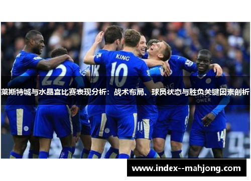 莱斯特城与水晶宫比赛表现分析：战术布局、球员状态与胜负关键因素剖析