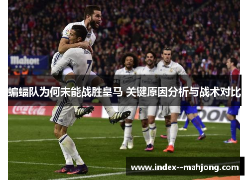 蝙蝠队为何未能战胜皇马 关键原因分析与战术对比