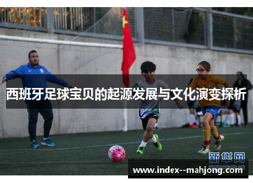 西班牙足球宝贝的起源发展与文化演变探析