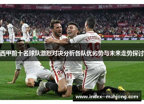 西甲前十名球队激烈对决分析各队优劣势与未来走势探讨