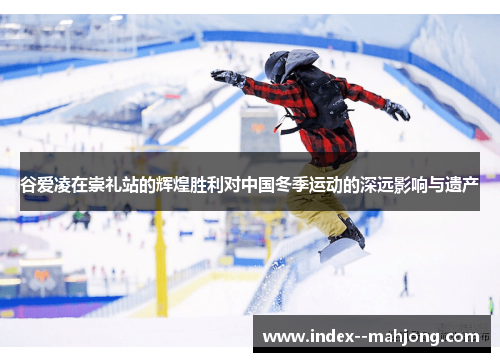 谷爱凌在崇礼站的辉煌胜利对中国冬季运动的深远影响与遗产