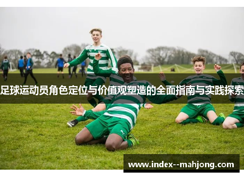 足球运动员角色定位与价值观塑造的全面指南与实践探索