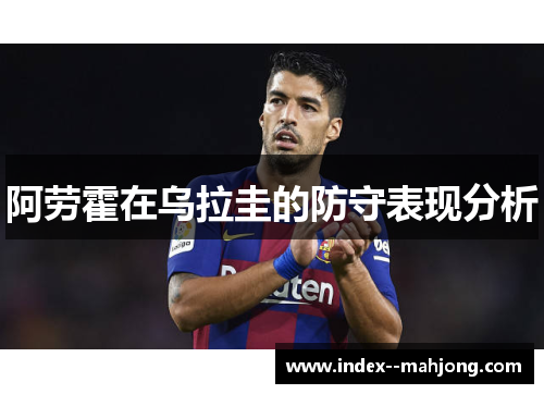 阿劳霍在乌拉圭的防守表现分析