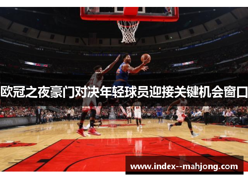 欧冠之夜豪门对决年轻球员迎接关键机会窗口