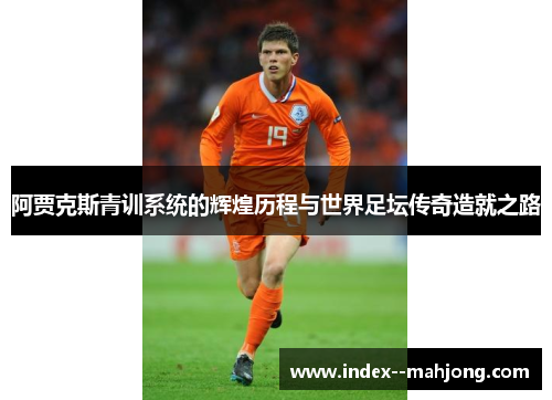 阿贾克斯青训系统的辉煌历程与世界足坛传奇造就之路