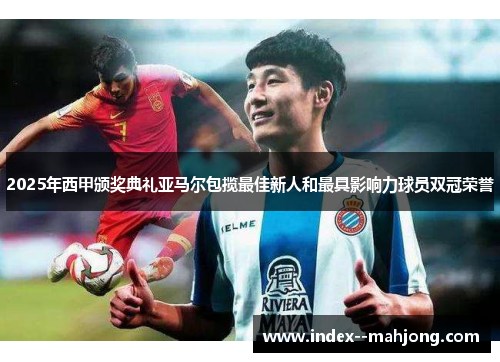 2025年西甲颁奖典礼亚马尔包揽最佳新人和最具影响力球员双冠荣誉