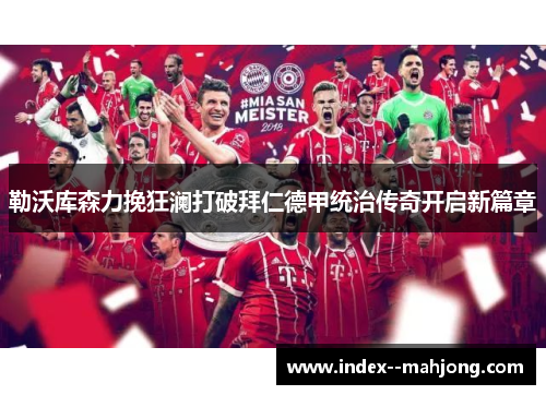 勒沃库森力挽狂澜打破拜仁德甲统治传奇开启新篇章