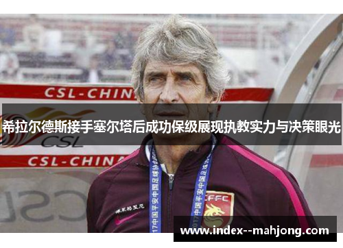 希拉尔德斯接手塞尔塔后成功保级展现执教实力与决策眼光