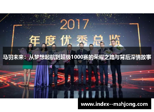 马羽未来：从梦想起航到超级1000赛的荣耀之路与背后深情故事